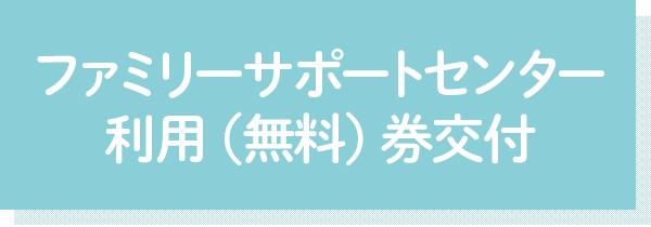 ファミリーサポートセンター 利用（無料）券交付