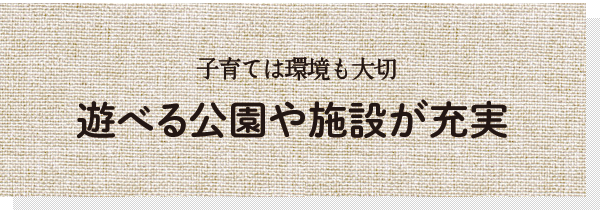 遊べる公園や施設が充実