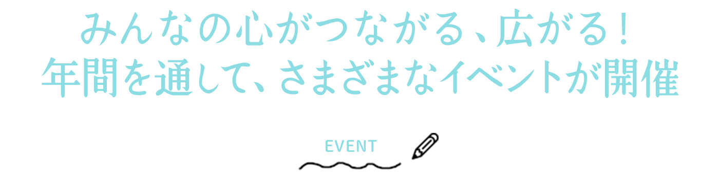 みんなの心がつながる、広がる！年間を通して、さまざまなイベントが開催